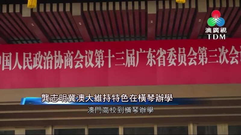 澳廣視新聞｜龔志明冀澳大維持特色在橫琴辦學｜
