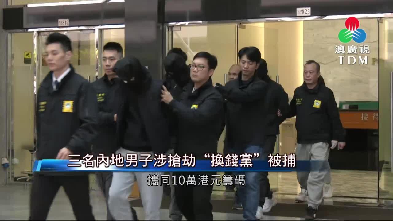 澳廣視新聞｜三名內地男子涉搶劫“換錢黨”被捕｜三名內地男子涉搶劫“換錢黨”被捕