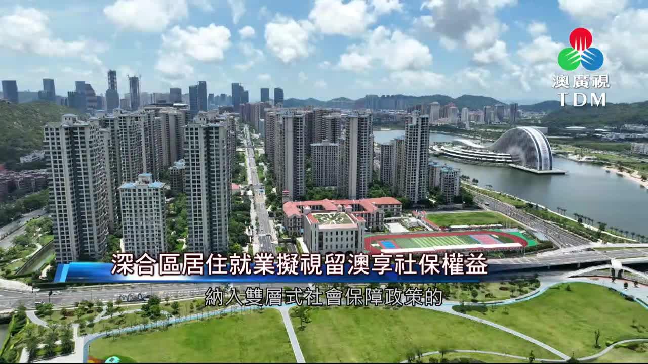 澳廣視新聞｜深合區居住就業擬視留澳享社保權益｜深合區居住就業擬視留澳享社保權益