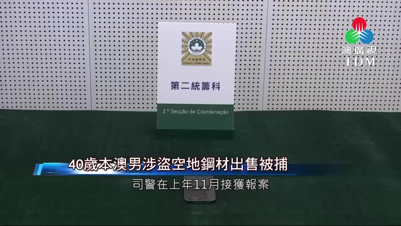 澳廣視新聞｜40歲本澳男涉盜空地鋼材出售被捕｜40歲本澳男涉盜空地鋼材出售被捕